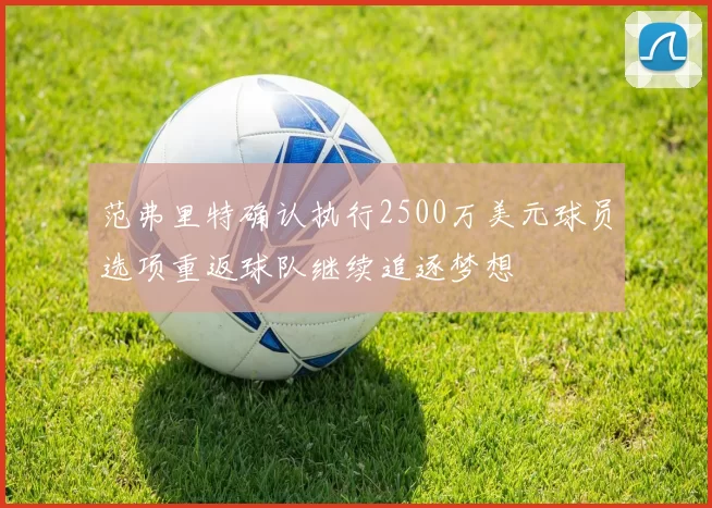 范弗里特确认执行2500万美元球员选项重返球队继续追逐梦想